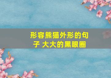 形容熊猫外形的句子 大大的黑眼圈